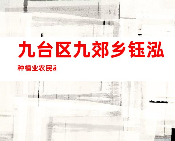 九台区九郊乡钰泓种植业农民专业合作社