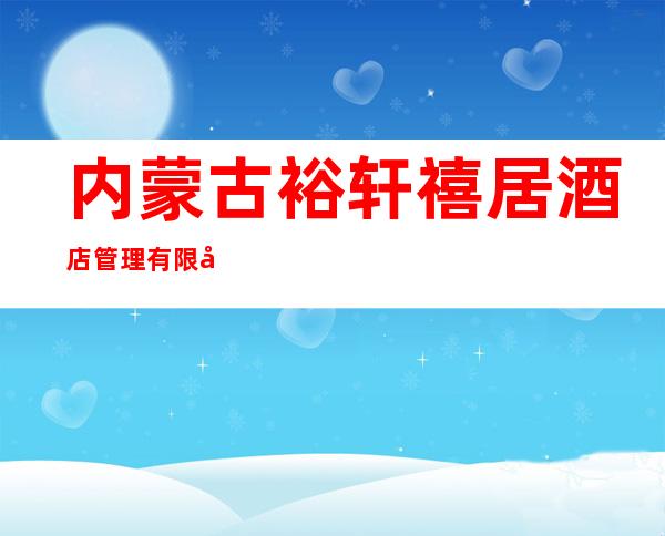 内蒙古裕轩禧居酒店管理有限公司