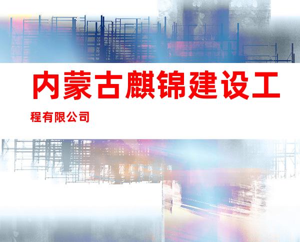 内蒙古麒锦建设工程有限公司