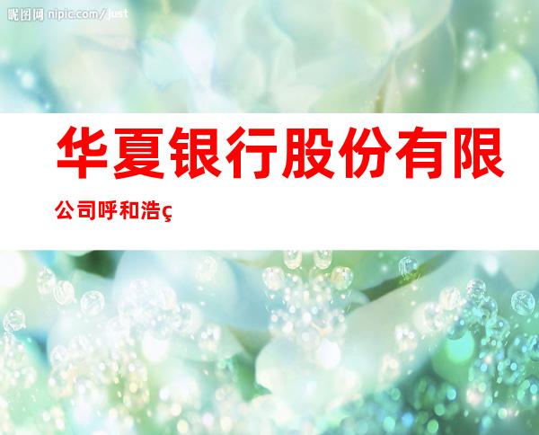 华夏银行股份有限公司呼和浩特长乐宫支行