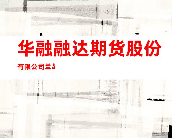 华融融达期货股份有限公司兰州营业部