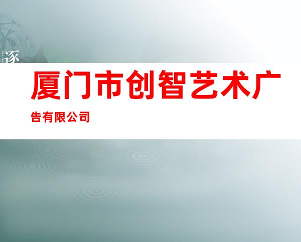 厦门市创智艺术广告有限公司