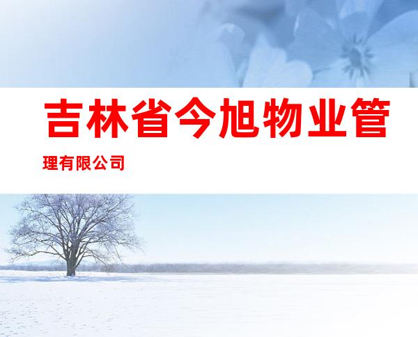 吉林省今旭物业管理有限公司