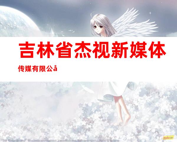 吉林省杰视新媒体传媒有限公司