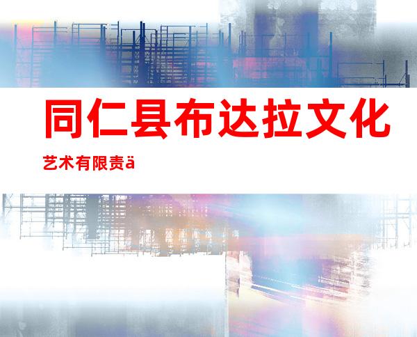 同仁县布达拉文化艺术有限责任公司