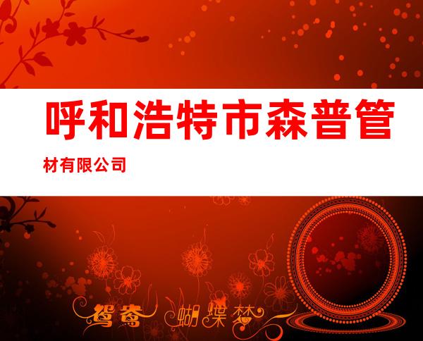 呼和浩特市森普管材有限公司