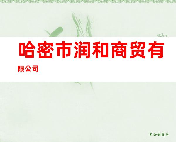哈密市润和商贸有限公司