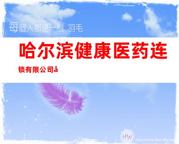 哈尔滨健康医药连锁有限公司卫健分店