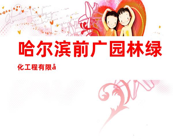 哈尔滨前广园林绿化工程有限公司