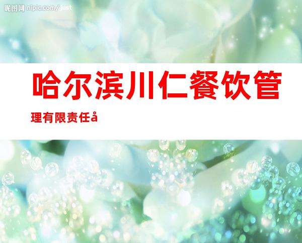 哈尔滨川仁餐饮管理有限责任公司