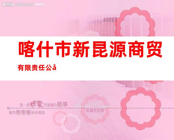 喀什市新昆源商贸有限责任公司