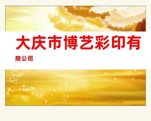 大庆市博艺彩印有限公司