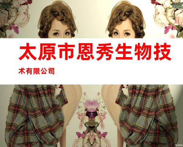 太原市恩秀生物技术有限公司