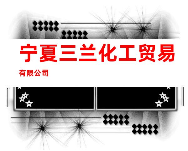 宁夏三兰化工贸易有限公司