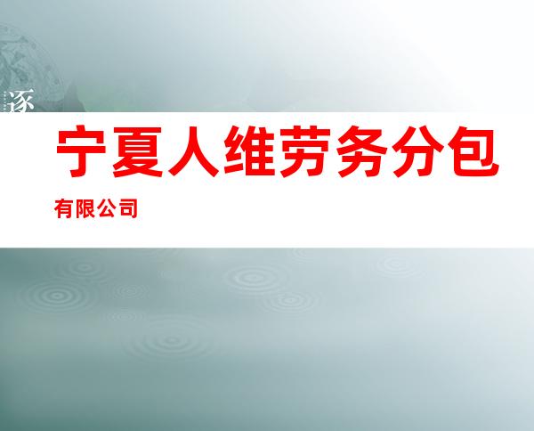 宁夏人维劳务分包有限公司