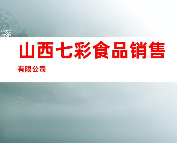 山西七彩食品销售有限公司