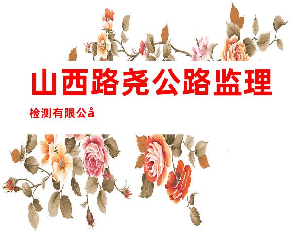 山西路尧公路监理检测有限公司