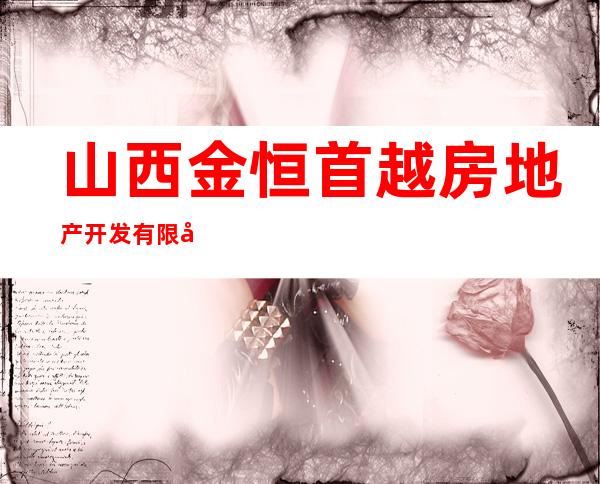 山西金恒首越房地产开发有限公司