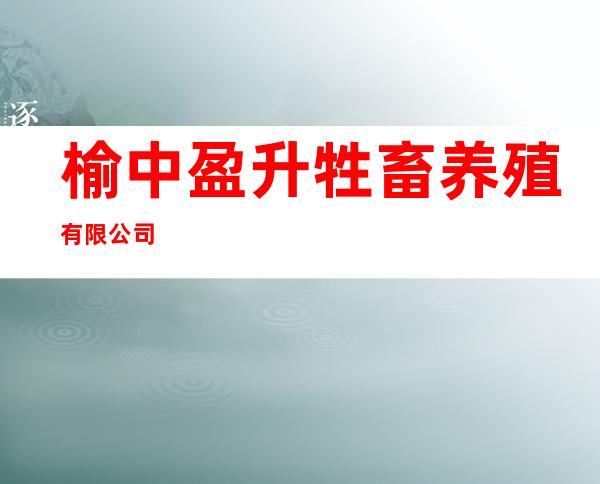 榆中盈升牲畜养殖有限公司
