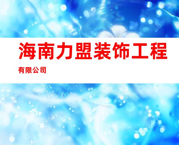海南力盟装饰工程有限公司