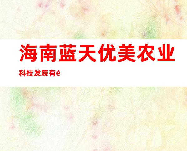 海南蓝天优美农业科技发展有限公司