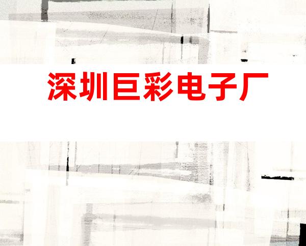 深圳巨彩电子厂