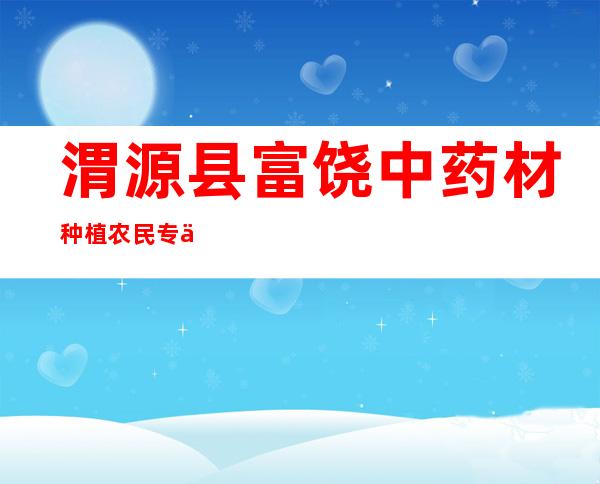 渭源县富饶中药材种植农民专业合作社