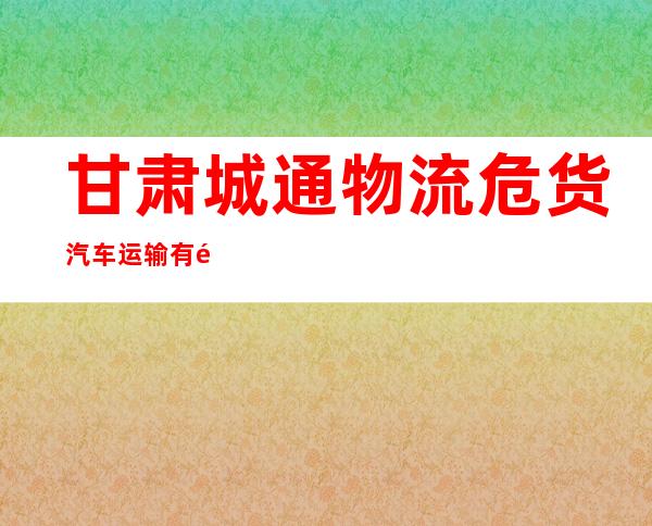 甘肃城通物流危货汽车运输有限公司