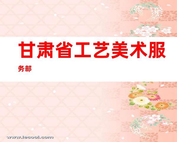 甘肃省工艺美术服务部