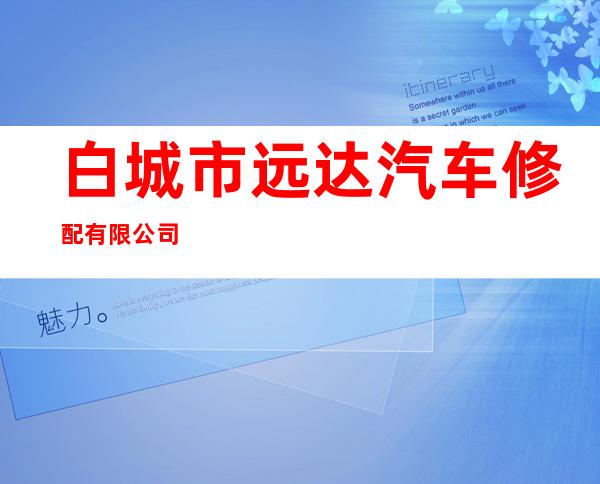 白城市远达汽车修配有限公司