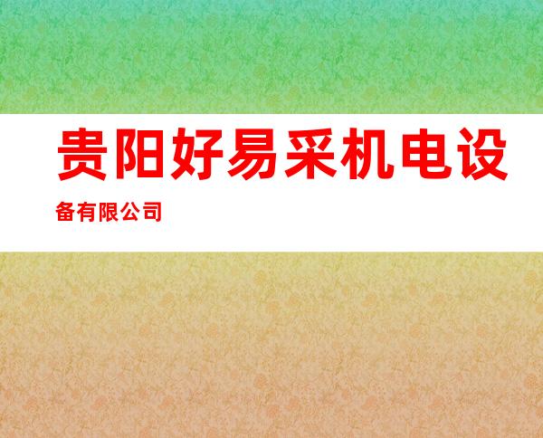 贵阳好易采机电设备有限公司
