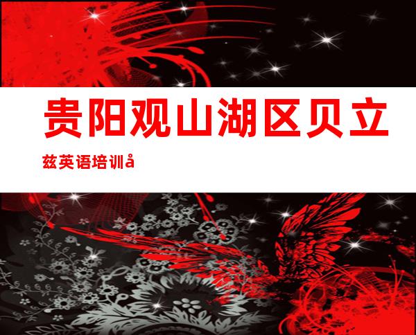 贵阳观山湖区贝立兹英语培训学校有限公司