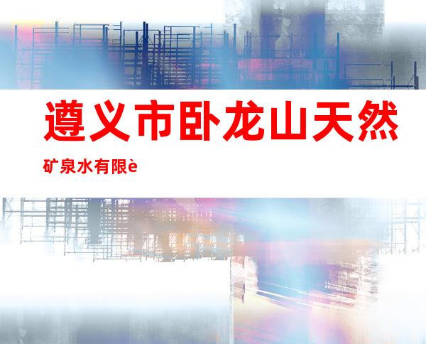 遵义市卧龙山天然矿泉水有限责任公司