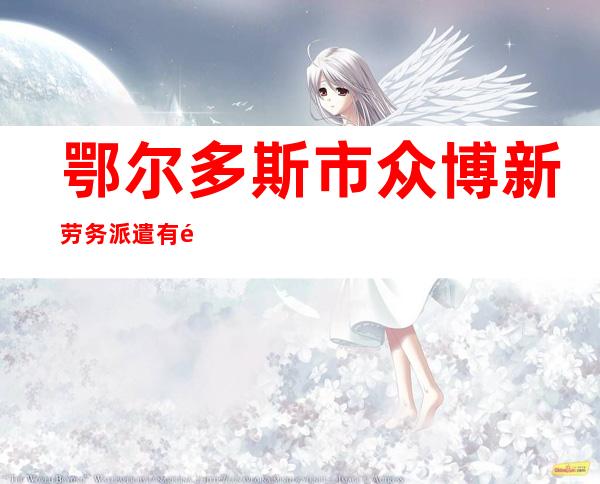 鄂尔多斯市众博新劳务派遣有限公司