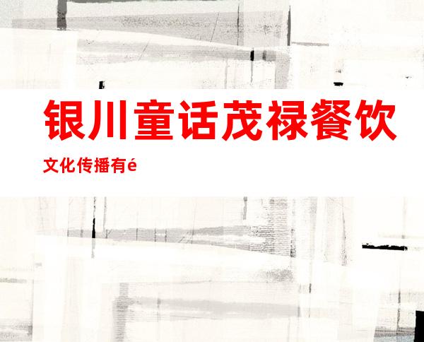 银川童话茂禄餐饮文化传播有限公司