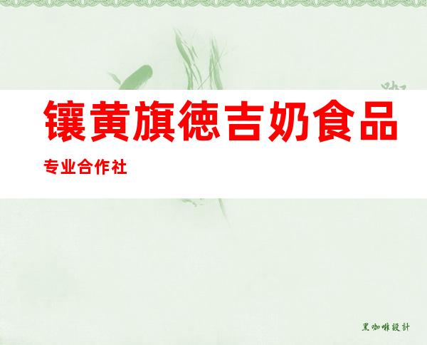 镶黄旗徳吉奶食品专业合作社