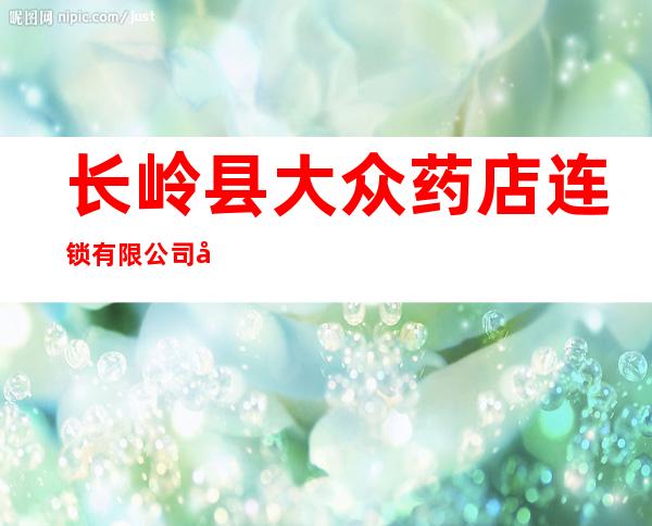 长岭县大众药店连锁有限公司四药店