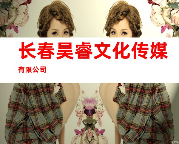 长春昊睿文化传媒有限公司