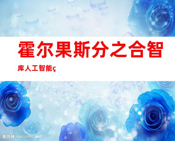 霍尔果斯分之合智库人工智能科技开发有限公司