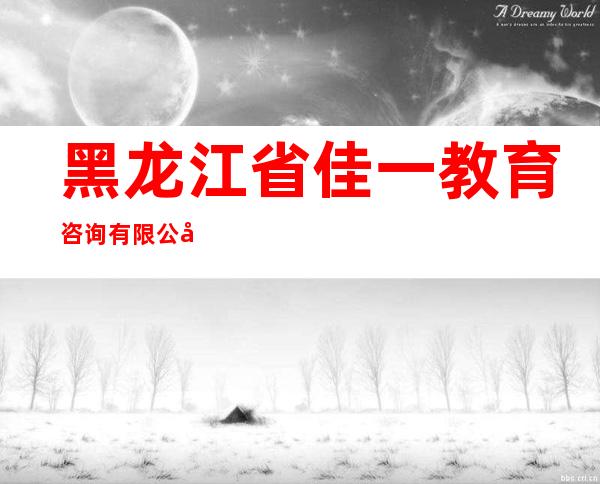 黑龙江省佳一教育咨询有限公司
